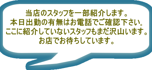 ���X�̃X�^�b�t���ꕔ�Љ�܂��B �{���o�΂̗L���͂��d�b�ł��m�F������� �����ɏЉ�Ă��Ȃ��X�^�b�t���܂���R���܂��B ���X�ł��҂����Ă��܂��B